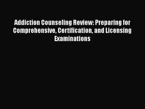 Read Addiction Counseling Review: Preparing for Comprehensive Certification and Licensing Examinations