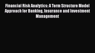 Read Financial Risk Analytics: A Term Structure Model Approach for Banking Insurance and Investment