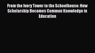 Read From the Ivory Tower to the Schoolhouse: How Scholarship Becomes Common Knowledge in Education