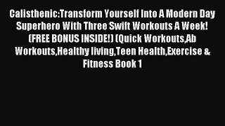 Read Calisthenic:Transform Yourself Into A Modern Day Superhero With Three Swift Workouts A