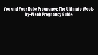 Read You and Your Baby Pregnancy: The Ultimate Week-by-Week Pregnancy Guide Ebook Free