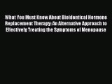 Read What You Must Know About Bioidentical Hormone Replacement Therapy: An Alternative Approach