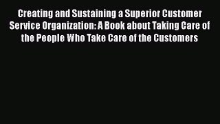 Read Creating and Sustaining a Superior Customer Service Organization: A Book about Taking