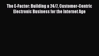 Read The E-Factor: Building a 24/7 Customer-Centric Electronic Business for the Internet Age