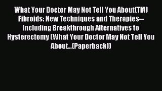 Download What Your Doctor May Not Tell You About(TM) Fibroids: New Techniques and Therapies--Including