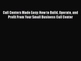 Read Call Centers Made Easy: How to Build Operate and Profit From Your Small Business Call