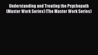 Download Understanding and Treating the Psychopath (Master Work Series) (The Master Work Series)