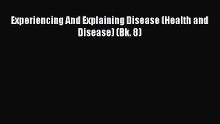 Download Experiencing And Explaining Disease (Health and Disease) (Bk. 8)  E-Book