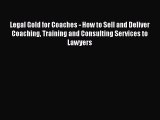 Read Legal Gold for Coaches - How to Sell and Deliver Coaching Training and Consulting Services