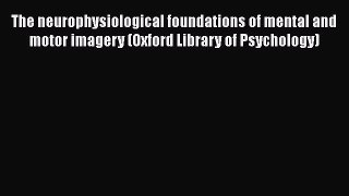 Download The neurophysiological foundations of mental and motor imagery (Oxford Library of