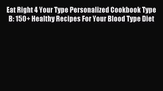 Read Eat Right 4 Your Type Personalized Cookbook Type B: 150+ Healthy Recipes For Your Blood