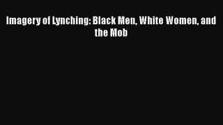 PDF Imagery of Lynching: Black Men White Women and the Mob  Read Online