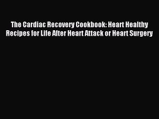 Read The Cardiac Recovery Cookbook: Heart Healthy Recipes for Life After Heart Attack or Heart