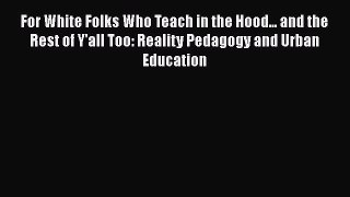 Read For White Folks Who Teach in the Hood... and the Rest of Y'all Too: Reality Pedagogy and