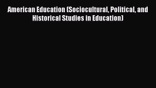 Read American Education (Sociocultural Political and Historical Studies in Education) Ebook