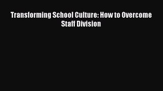 Read Transforming School Culture: How to Overcome Staff Division Ebook Free