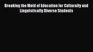 Read Breaking the Mold of Education for Culturally and Linguistically Diverse Students Ebook