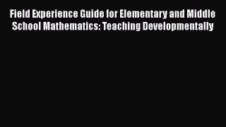 Read Field Experience Guide for Elementary and Middle School Mathematics: Teaching Developmentally