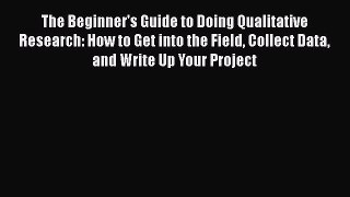 Read The Beginner's Guide to Doing Qualitative Research: How to Get into the Field Collect
