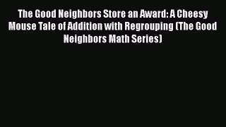 Read The Good Neighbors Store an Award: A Cheesy Mouse Tale of Addition with Regrouping (The