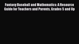 Read Fantasy Baseball and Mathematics: A Resource Guide for Teachers and Parents Grades 5 and