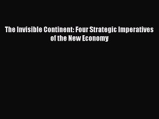 Read The Invisible Continent: Four Strategic Imperatives of the New Economy Ebook Free