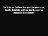 Read The Ultimate Guide to Blogging - How to Create Curate Circulate and Cast your Content