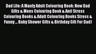 Read Dad Life: A Manly Adult Colouring Book: New Dad Gifts & Mens Colouring Book & Anti Stress