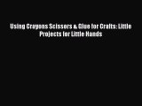 [PDF] Using Crayons Scissors & Glue for Crafts: Little Projects for Little Hands Download Full