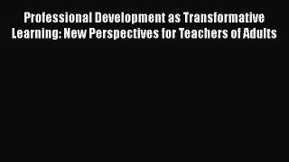 Read Professional Development as Transformative Learning: New Perspectives for Teachers of