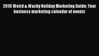 Read 2016 Weird & Wacky Holiday Marketing Guide: Your business marketing calendar of events