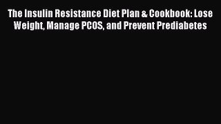 Read The Insulin Resistance Diet Plan & Cookbook: Lose Weight Manage PCOS and Prevent Prediabetes