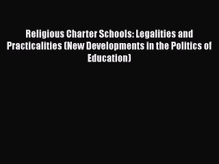 Read Religious Charter Schools: Legalities and Practicalities (New Developments in the Politics