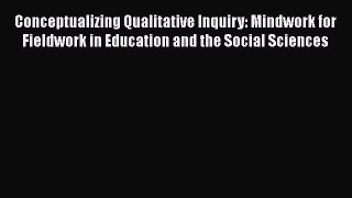 Read Conceptualizing Qualitative Inquiry: Mindwork for Fieldwork in Education and the Social