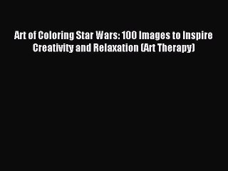 Read Art of Coloring Star Wars: 100 Images to Inspire Creativity and Relaxation (Art Therapy)