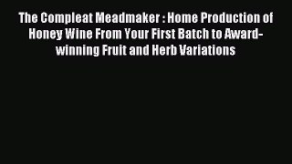 Read The Compleat Meadmaker : Home Production of Honey Wine From Your First Batch to Award-winning