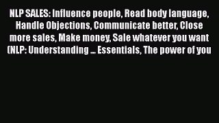 Read NLP SALES: Influence people Read body language Handle Objections Communicate better Close