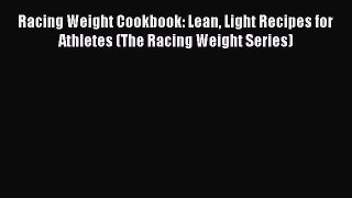 Read Racing Weight Cookbook: Lean Light Recipes for Athletes (The Racing Weight Series) Ebook