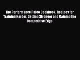 Read The Performance Paleo Cookbook: Recipes for Training Harder Getting Stronger and Gaining