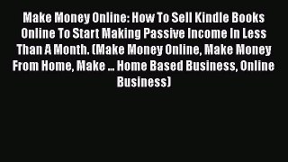 Read Make Money Online: How To Sell Kindle Books Online To Start Making Passive Income In Less