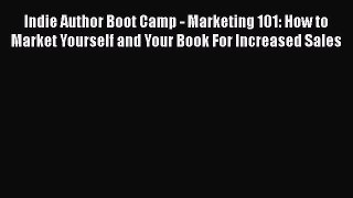 Read Indie Author Boot Camp - Marketing 101: How to Market Yourself and Your Book For Increased