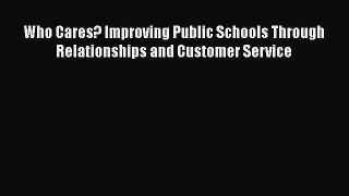 Read Who Cares? Improving Public Schools Through Relationships and Customer Service Ebook Free