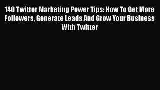 Read 140 Twitter Marketing Power Tips: How To Get More Followers Generate Leads And Grow Your