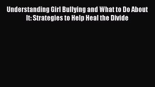Read Understanding Girl Bullying and What to Do About It: Strategies to Help Heal the Divide