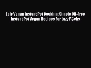 Download Epic Vegan Instant Pot Cooking: Simple Oil-Free Instant Pot Vegan Recipes For Lazy