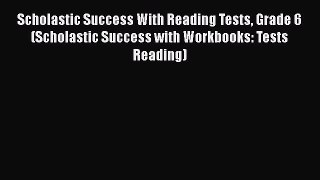 Read Scholastic Success With Reading Tests Grade 6 (Scholastic Success with Workbooks: Tests