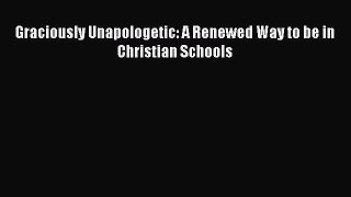 Read Graciously Unapologetic: A Renewed Way to be in Christian Schools PDF Online