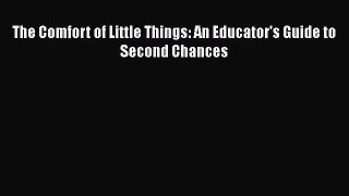 Read The Comfort of Little Things: An Educator's Guide to Second Chances Ebook Free