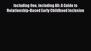 Read Including One Including All: A Guide to Relationship-Based Early Childhood Inclusion Ebook