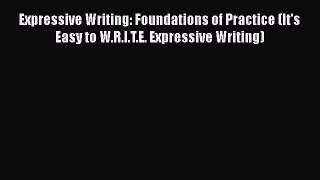 Read Expressive Writing: Foundations of Practice (It's Easy to W.R.I.T.E. Expressive Writing)